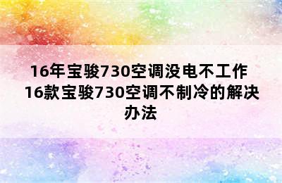 16年宝骏730空调没电不工作 16款宝骏730空调不制冷的解决办法